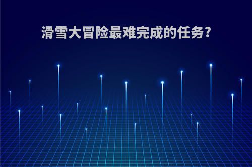 滑雪大冒险最难完成的任务?