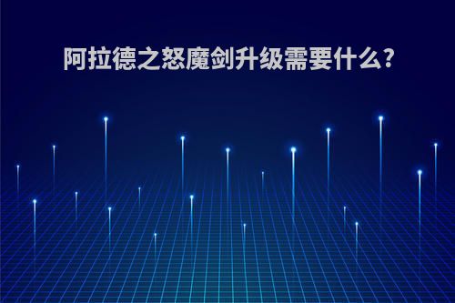 阿拉德之怒魔剑升级需要什么?