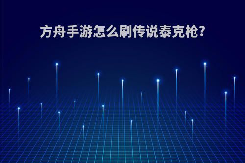 方舟手游怎么刷传说泰克枪?