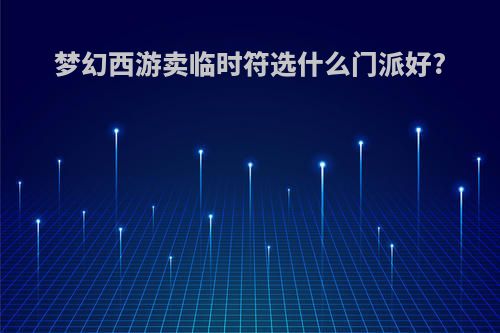 梦幻西游卖临时符选什么门派好?