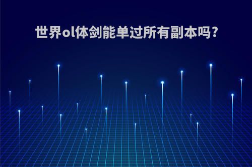 世界ol体剑能单过所有副本吗?