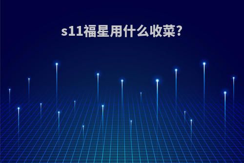 s11福星用什么收菜?