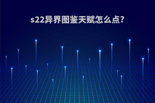 s22异界图鉴天赋怎么点?