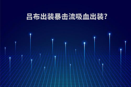 吕布出装暴击流吸血出装?
