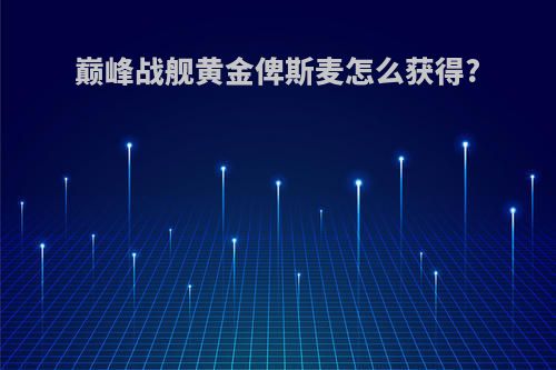 巅峰战舰黄金俾斯麦怎么获得?