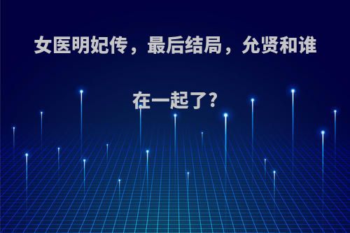 女医明妃传，最后结局，允贤和谁在一起了?