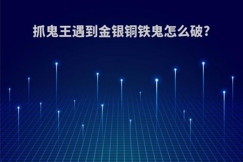 抓鬼王遇到金银铜铁鬼怎么破?