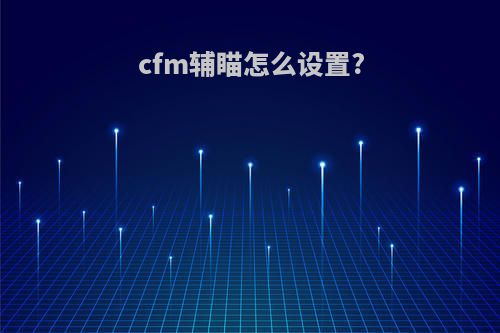 cfm辅瞄怎么设置?