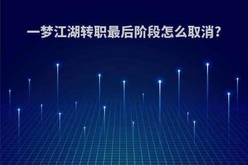 一梦江湖转职最后阶段怎么取消?
