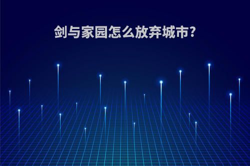 剑与家园怎么放弃城市?