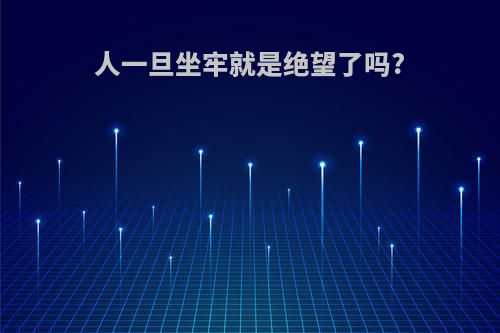 人一旦坐牢就是绝望了吗?