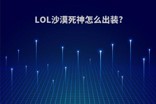 LOL沙漠死神怎么出装?