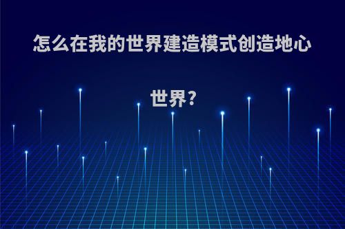 怎么在我的世界建造模式创造地心世界?