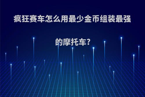 疯狂赛车怎么用最少金币组装最强的摩托车?