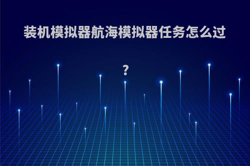装机模拟器航海模拟器任务怎么过?