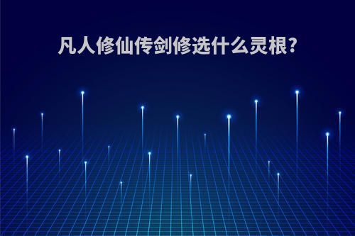 凡人修仙传剑修选什么灵根?
