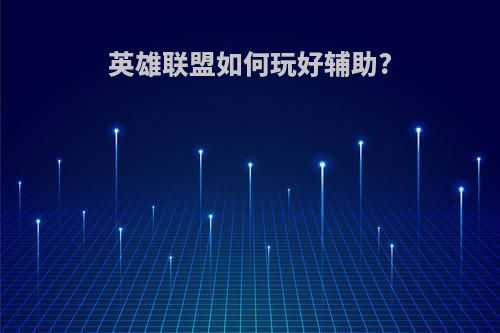 英雄联盟如何玩好辅助?