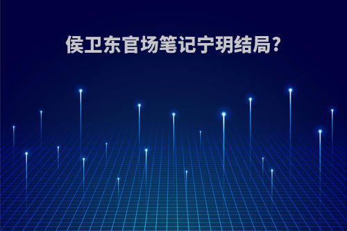侯卫东官场笔记宁玥结局?