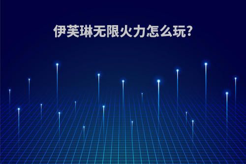 伊芙琳无限火力怎么玩?