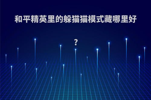 和平精英里的躲猫猫模式藏哪里好?