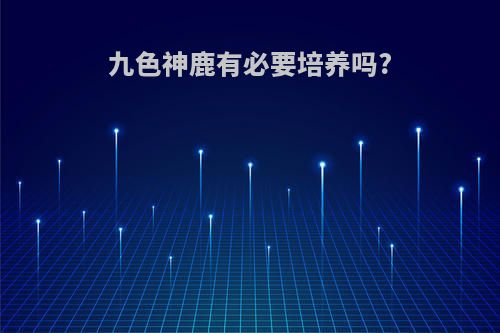 九色神鹿有必要培养吗?
