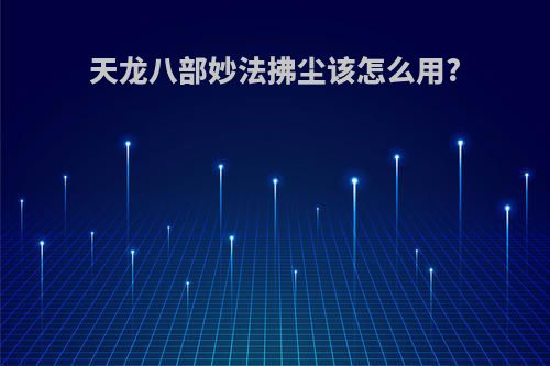 天龙八部妙法拂尘该怎么用?