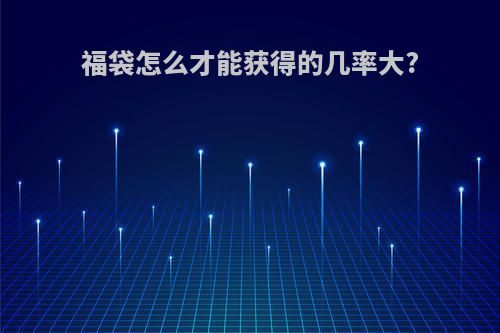福袋怎么才能获得的几率大?
