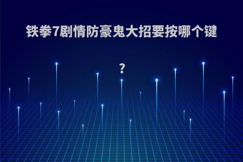 铁拳7剧情防豪鬼大招要按哪个键?