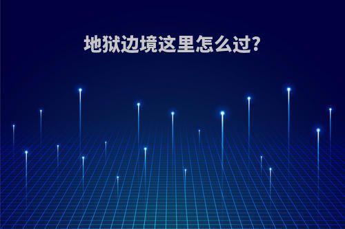地狱边境这里怎么过?