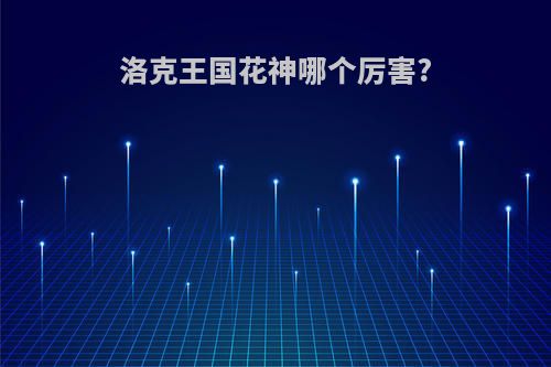 洛克王国花神哪个厉害?