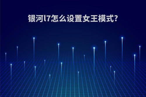 银河l7怎么设置女王模式?