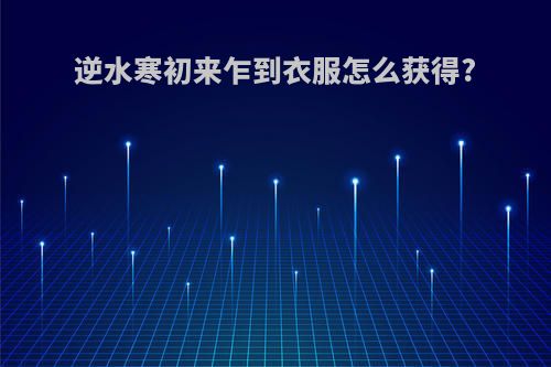 逆水寒初来乍到衣服怎么获得?