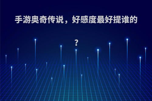 手游奥奇传说，好感度最好提谁的?