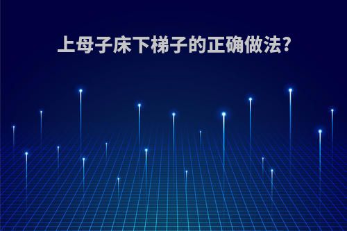 上母子床下梯子的正确做法?