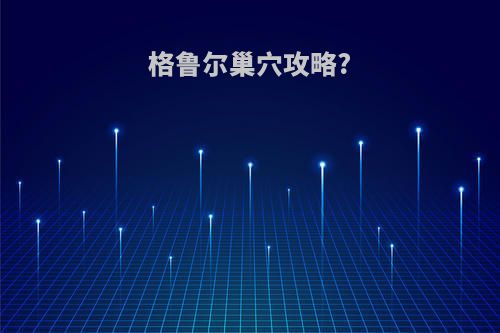 格鲁尔巢穴攻略?