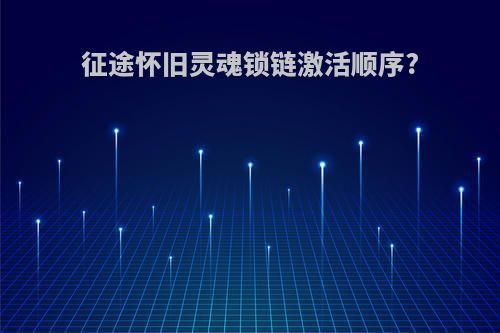征途怀旧灵魂锁链激活顺序?