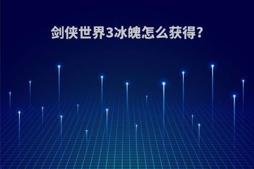 剑侠世界3冰魄怎么获得?
