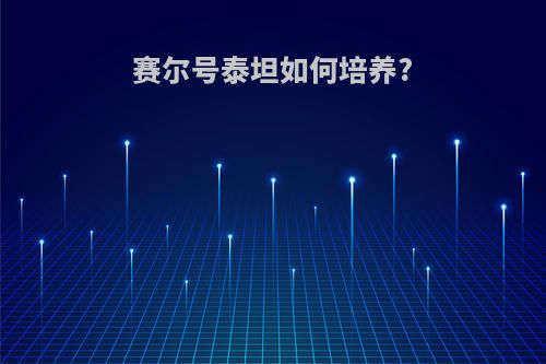 赛尔号泰坦如何培养?
