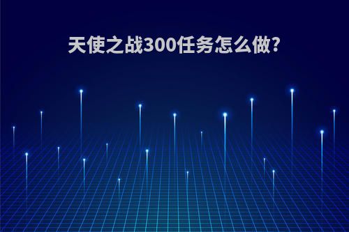 天使之战300任务怎么做?