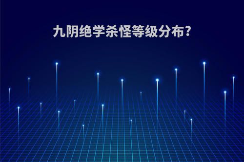 九阴绝学杀怪等级分布?