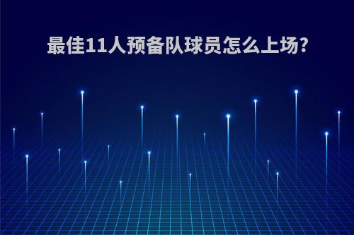 最佳11人预备队球员怎么上场?