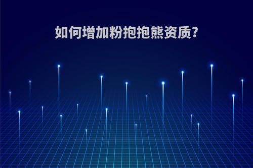 如何增加粉抱抱熊资质?