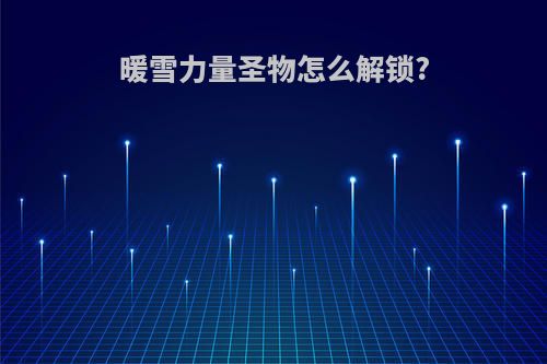 暖雪力量圣物怎么解锁?
