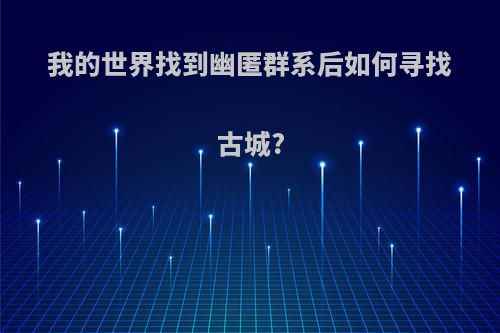 我的世界找到幽匿群系后如何寻找古城?