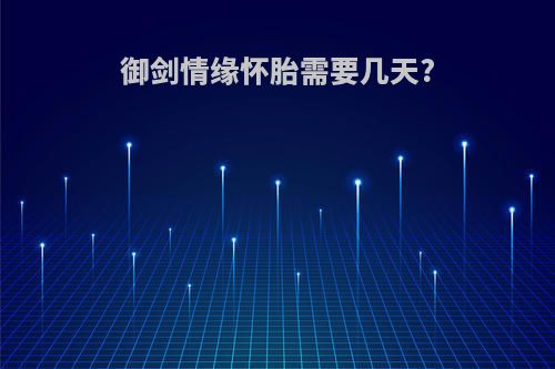 御剑情缘怀胎需要几天?