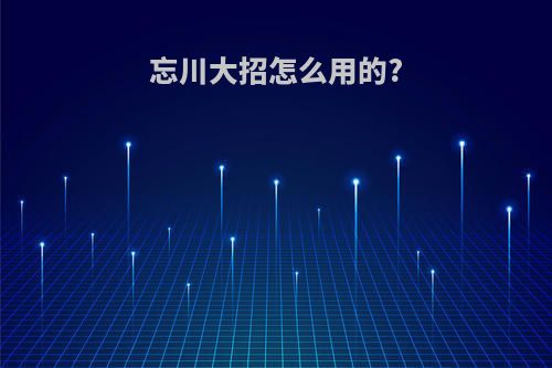 忘川大招怎么用的?