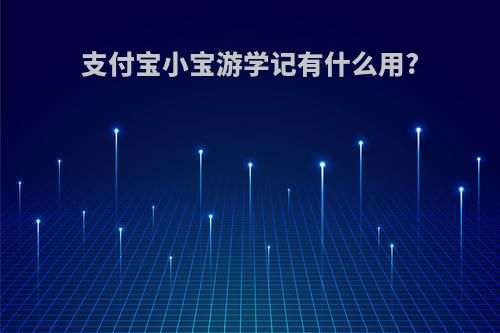 支付宝小宝游学记有什么用?