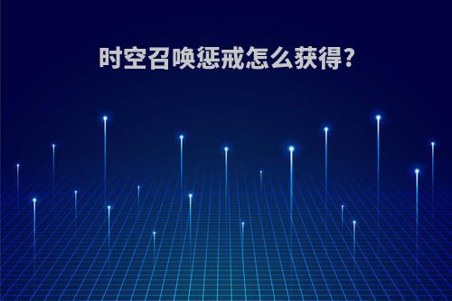 时空召唤惩戒怎么获得?