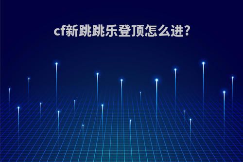 cf新跳跳乐登顶怎么进?
