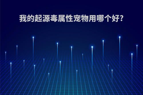 我的起源毒属性宠物用哪个好?